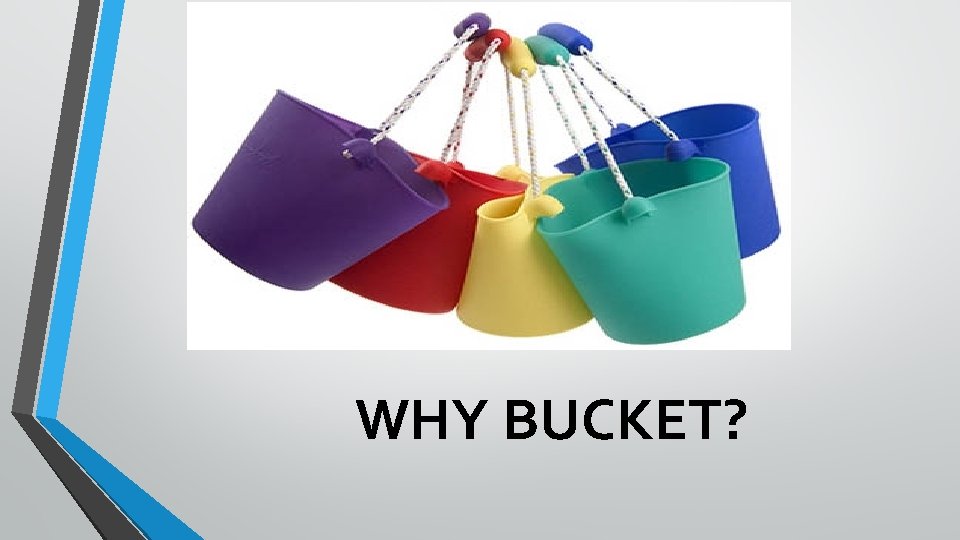 WHY BUCKET? 