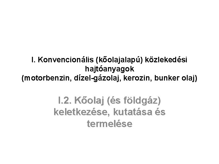 I. Konvencionális (kőolajalapú) közlekedési hajtóanyagok (motorbenzin, dízel-gázolaj, kerozin, bunker olaj) I. 2. Kőolaj (és