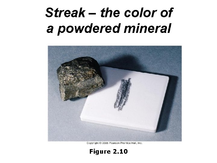 Streak – the color of a powdered mineral Figure 2. 10 