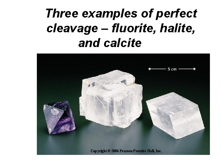 Three examples of perfect cleavage – fluorite, halite, and calcite Copyright © 2006 Pearson