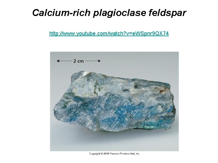 Calcium-rich plagioclase feldspar http: //www. youtube. com/watch? v=e. WSpnr 9 QX 74 