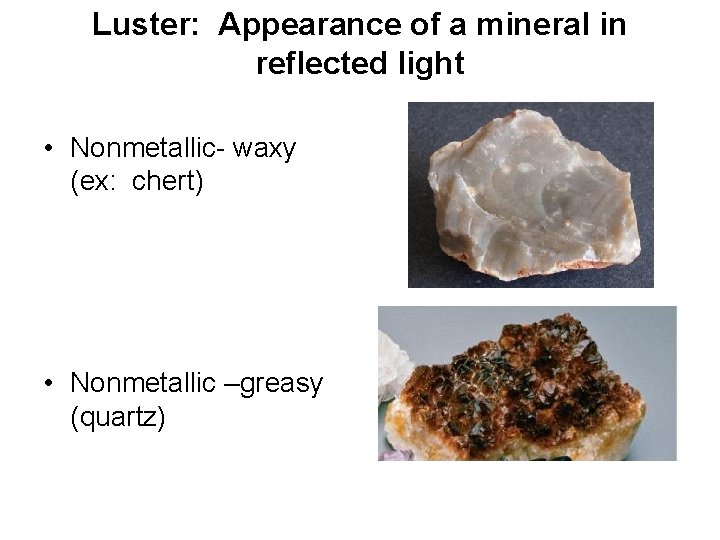Luster: Appearance of a mineral in reflected light • Nonmetallic- waxy (ex: chert) •
