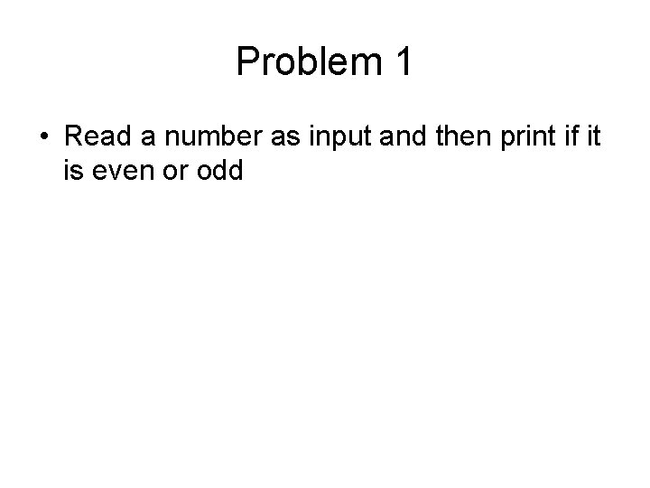 Problem 1 • Read a number as input and then print if it is Problem 1 • Read a number as input and then print if it is