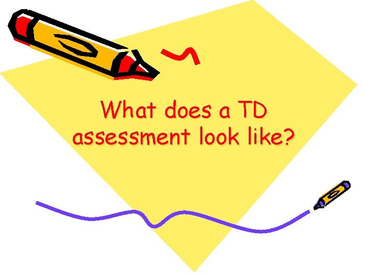 What does a TD assessment look like? 