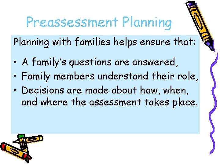 Preassessment Planning with families helps ensure that: • A family’s questions are answered, •