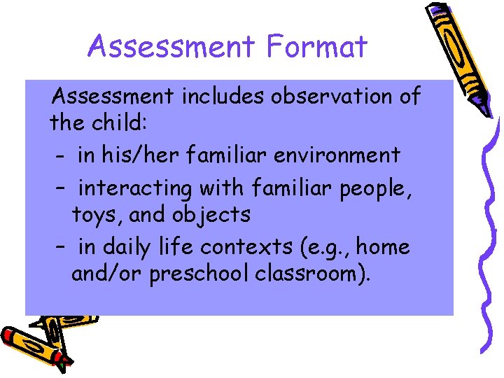 Assessment Format Assessment includes observation of the child: – in his/her familiar environment –
