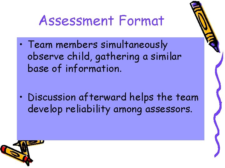 Assessment Format • Team members simultaneously observe child, gathering a similar base of information.