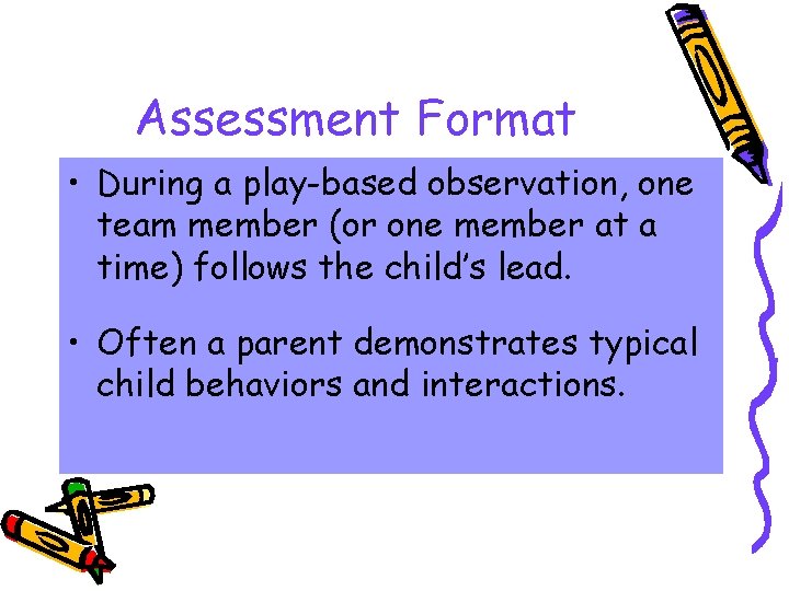 Assessment Format • During a play-based observation, one team member (or one member at