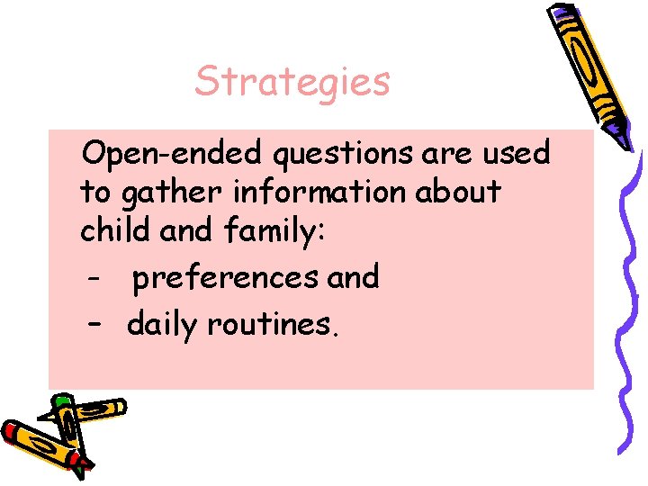 Strategies Open-ended questions are used to gather information about child and family: – preferences