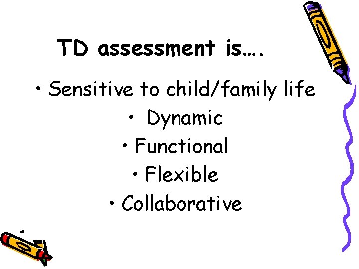 TD assessment is…. • Sensitive to child/family life • Dynamic • Functional • Flexible
