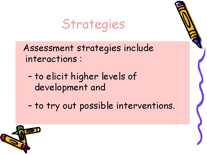 Strategies Assessment strategies include interactions : – to elicit higher levels of development and