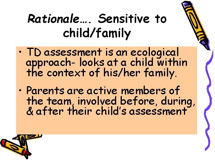 Rationale…. Sensitive to child/family • TD assessment is an ecological approach- looks at a