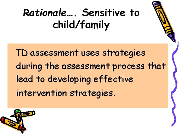 Rationale…. Sensitive to child/family TD assessment uses strategies during the assessment process that lead