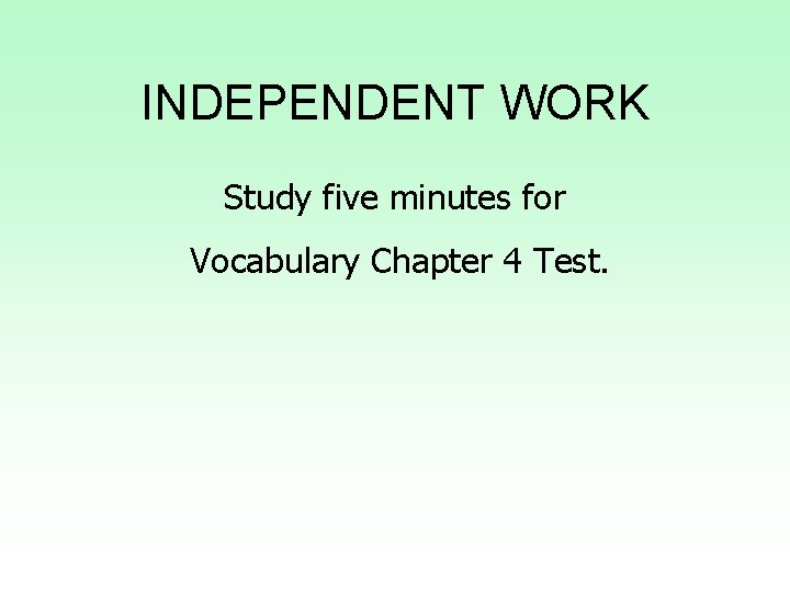 INDEPENDENT WORK Study five minutes for Vocabulary Chapter 4 Test. 