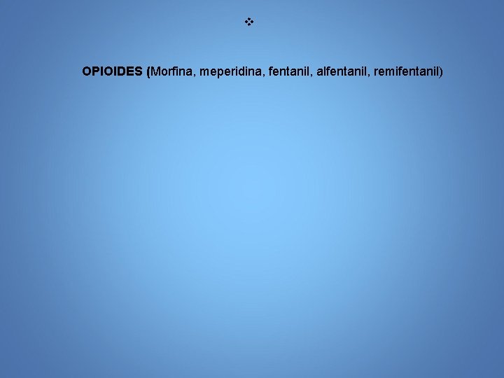 v OPIOIDES (Morfina, meperidina, fentanil, alfentanil, remifentanil) 