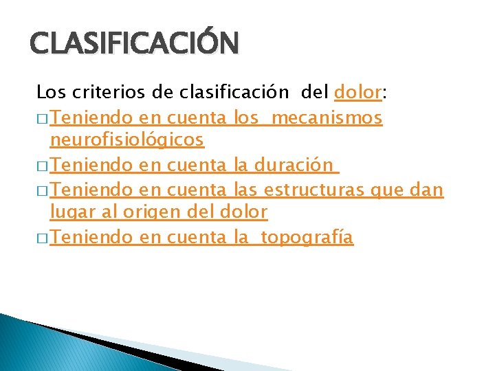 CLASIFICACIÓN Los criterios de clasificación del dolor: � Teniendo en cuenta los mecanismos neurofisiológicos