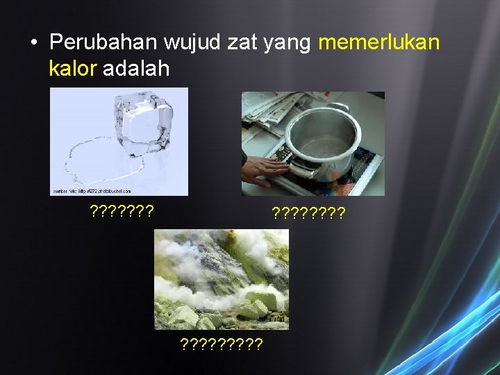  • Perubahan wujud zat yang memerlukan kalor adalah ? ? ? ? ?