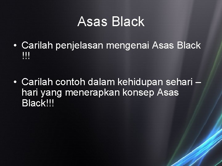 Asas Black • Carilah penjelasan mengenai Asas Black !!! • Carilah contoh dalam kehidupan