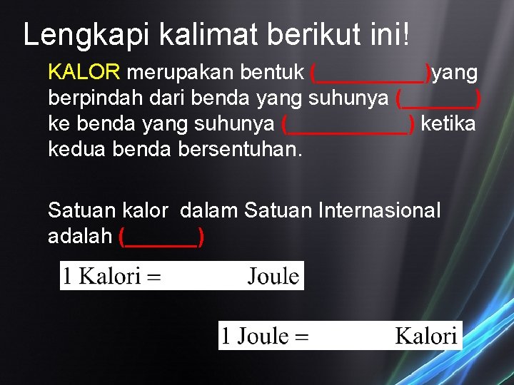 Lengkapi kalimat berikut ini! KALOR merupakan bentuk (_____)yang berpindah dari benda yang suhunya (______)