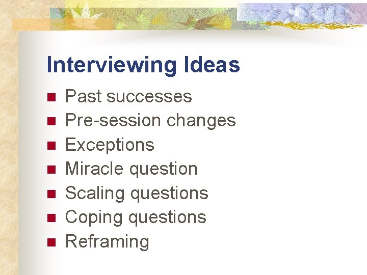 Interviewing Ideas n n n n Past successes Pre-session changes Exceptions Miracle question Scaling