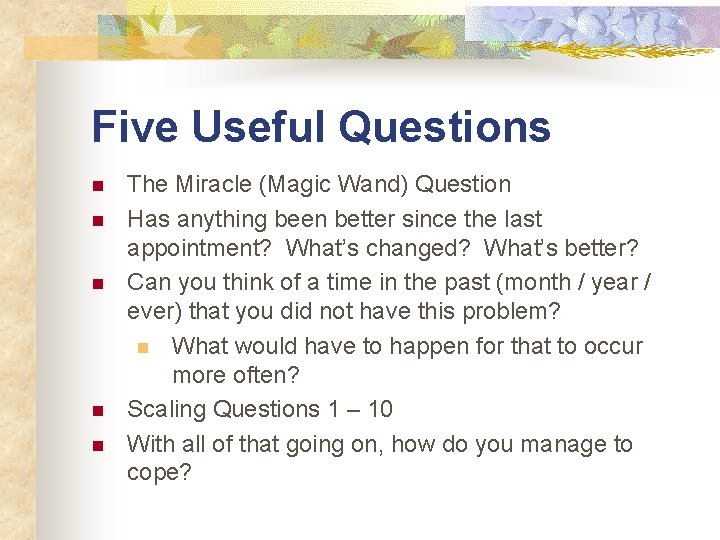 Five Useful Questions n n n The Miracle (Magic Wand) Question Has anything been