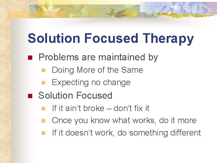 Solution Focused Therapy n Problems are maintained by n n n Doing More of