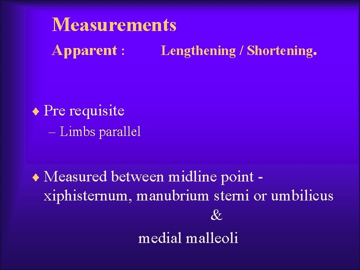 Measurements Apparent : Lengthening / Shortening. ¨ Pre requisite – Limbs parallel ¨ Measured