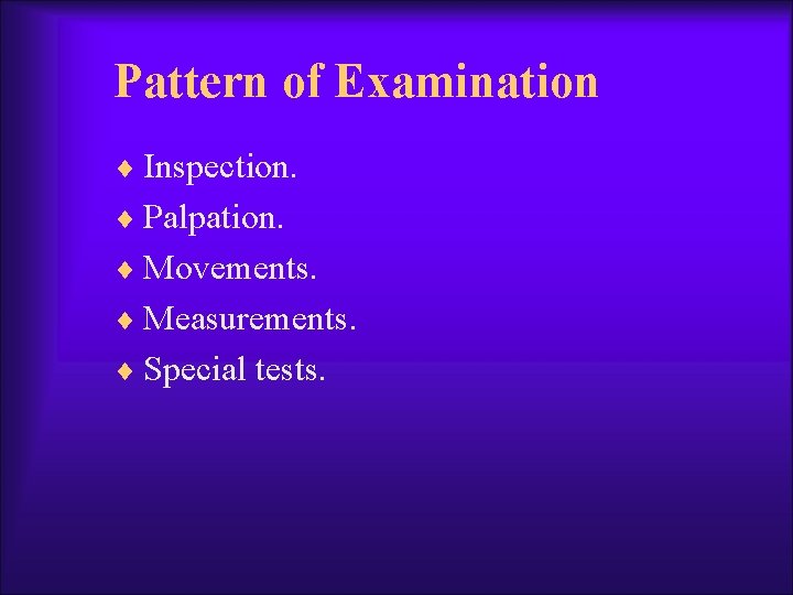 Pattern of Examination ¨ Inspection. ¨ Palpation. ¨ Movements. ¨ Measurements. ¨ Special tests.