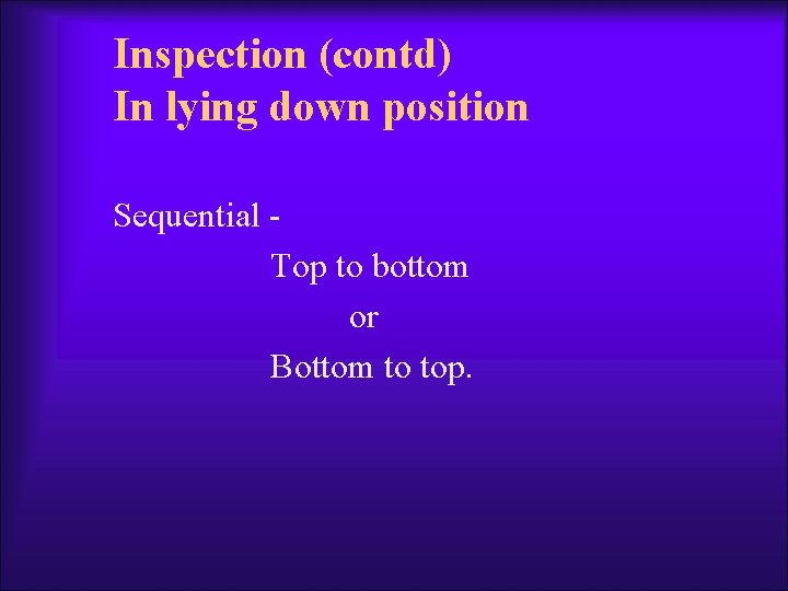 Inspection (contd) In lying down position Sequential Top to bottom or Bottom to top.