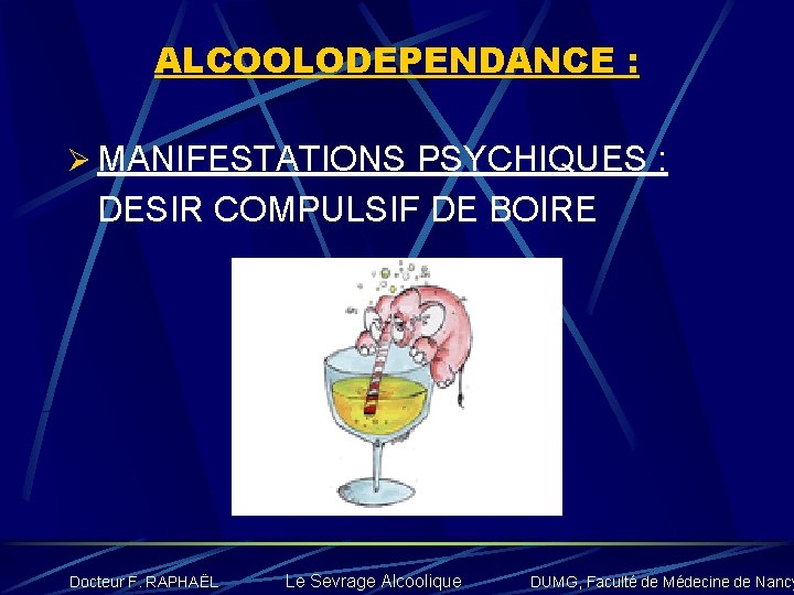 ALCOOLODEPENDANCE : Ø MANIFESTATIONS PSYCHIQUES : DESIR COMPULSIF DE BOIRE Docteur F. RAPHAËL Le