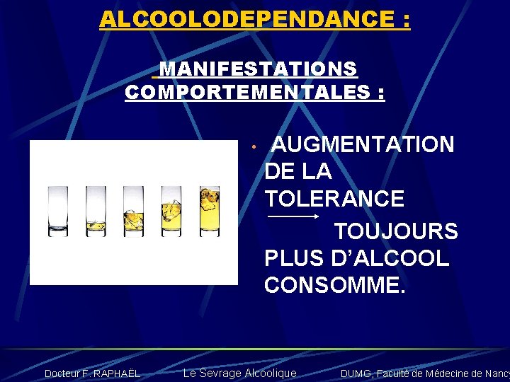 ALCOOLODEPENDANCE : MANIFESTATIONS COMPORTEMENTALES : • Docteur F. RAPHAËL AUGMENTATION DE LA TOLERANCE TOUJOURS