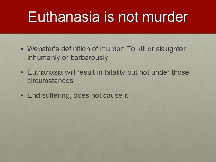 Euthanasia is not murder • Webster’s definition of murder: To kill or slaughter inhumanly