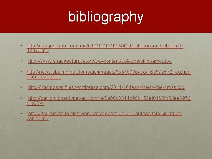 bibliography • http: //images. smh. com. au/2010/10/18/1994490/euthanasia_billboard 1420 x 0. jpg • http: //www.
