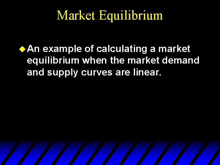 Market Equilibrium u An example of calculating a market equilibrium when the market demand