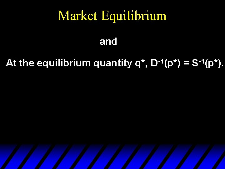 Market Equilibrium and At the equilibrium quantity q*, D-1(p*) = S-1(p*). 
