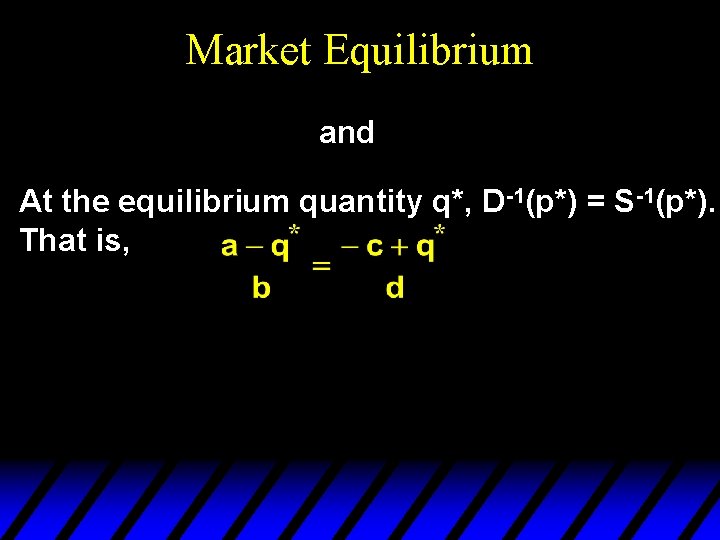 Market Equilibrium and At the equilibrium quantity q*, D-1(p*) = S-1(p*). That is, 