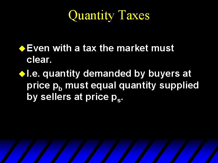 Quantity Taxes u Even with a tax the market must clear. u I. e.