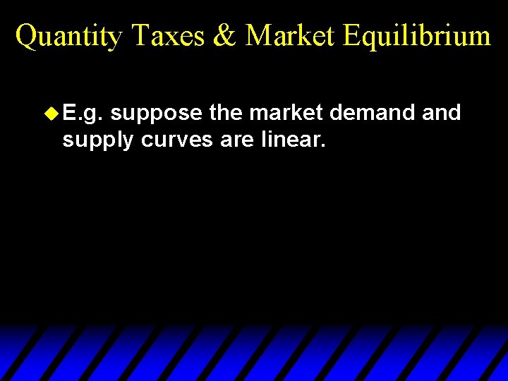 Quantity Taxes & Market Equilibrium u E. g. suppose the market demand supply curves