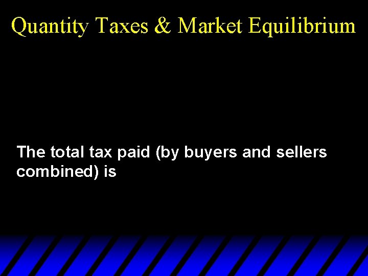 Quantity Taxes & Market Equilibrium The total tax paid (by buyers and sellers combined)