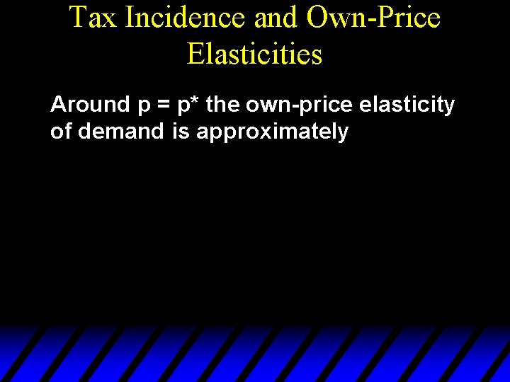 Tax Incidence and Own-Price Elasticities Around p = p* the own-price elasticity of demand