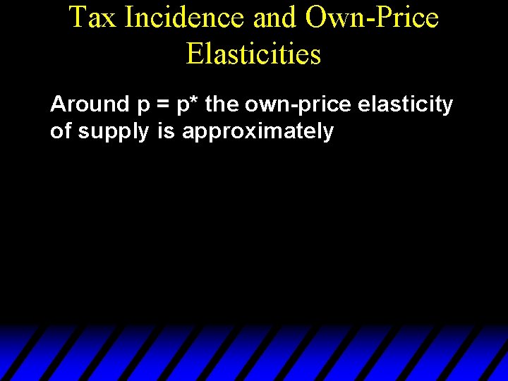 Tax Incidence and Own-Price Elasticities Around p = p* the own-price elasticity of supply