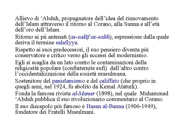 Allievo di ‘Abduh, propugnatore dell’idea del rinnovamento dell’Islam attraverso il ritorno al Corano, alla
