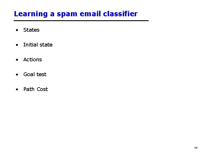 Learning a spam email classifier • States • Initial state • Actions • Goal Learning a spam email classifier • States • Initial state • Actions • Goal