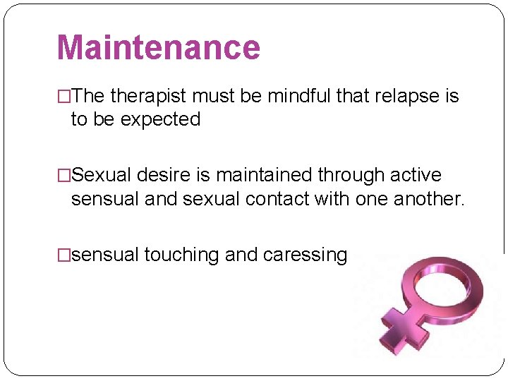 Maintenance �The therapist must be mindful that relapse is to be expected �Sexual desire