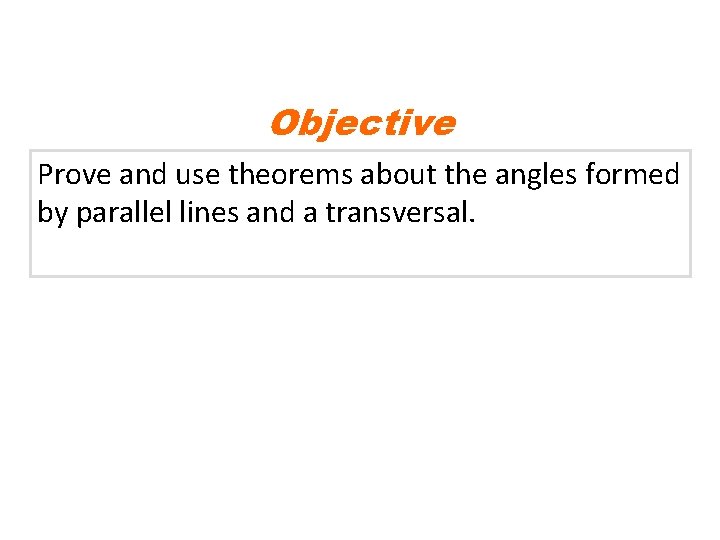 Objective Prove and use theorems about the angles formed by parallel lines and a