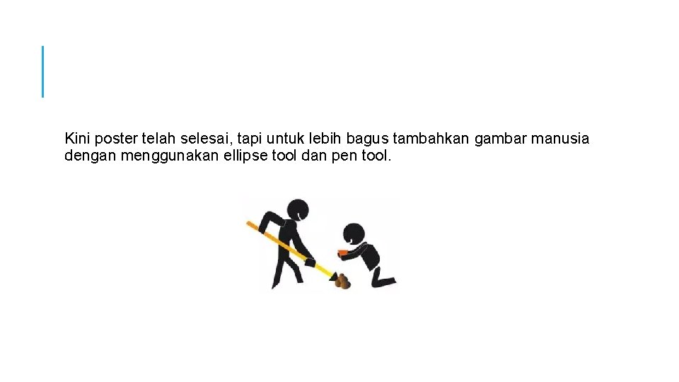 Kini poster telah selesai, tapi untuk lebih bagus tambahkan gambar manusia dengan menggunakan ellipse Kini poster telah selesai, tapi untuk lebih bagus tambahkan gambar manusia dengan menggunakan ellipse