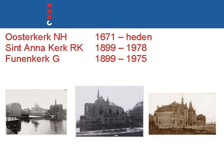 Oosterkerk NH Sint Anna Kerk RK Funenkerk G 1671 – heden 1899 – 1978