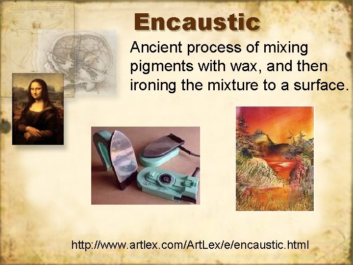 Encaustic Ancient process of mixing pigments with wax, and then ironing the mixture to