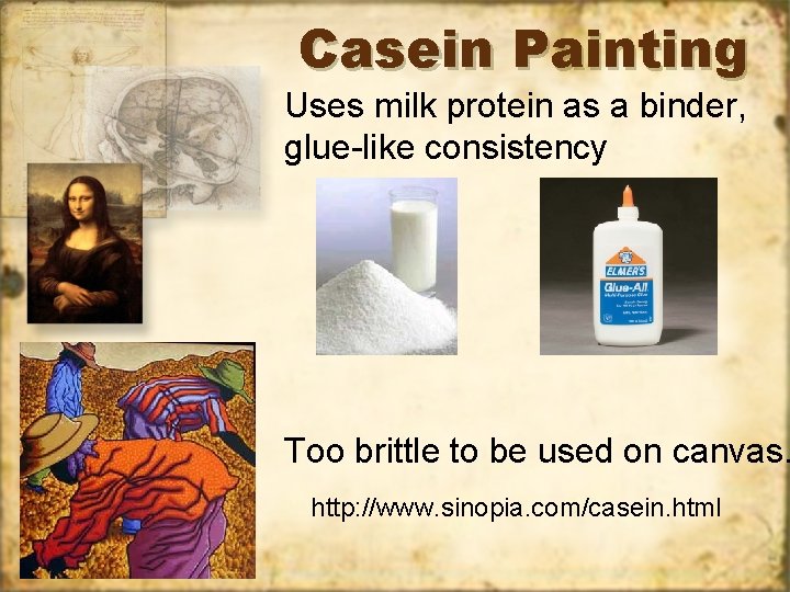 Casein Painting Uses milk protein as a binder, glue-like consistency Too brittle to be