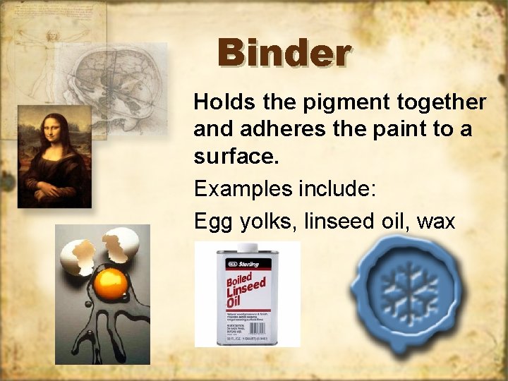 Binder Holds the pigment together and adheres the paint to a surface. Examples include:
